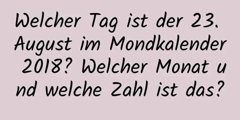 Welcher Tag ist der 23. August im Mondkalender 2018? Welcher Monat und welche Zahl ist das?