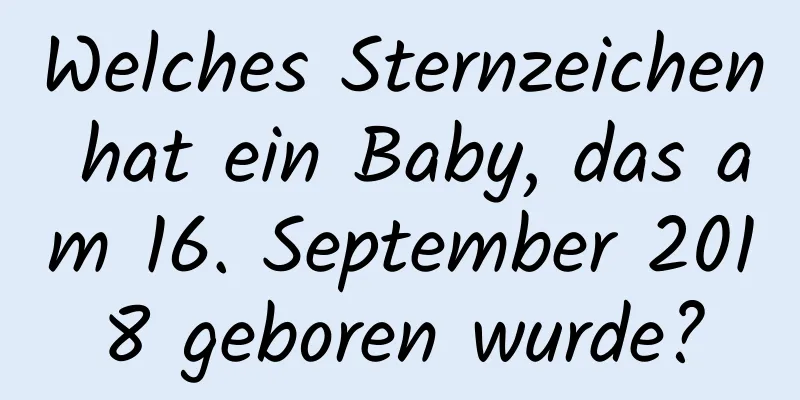 Welches Sternzeichen hat ein Baby, das am 16. September 2018 geboren wurde?