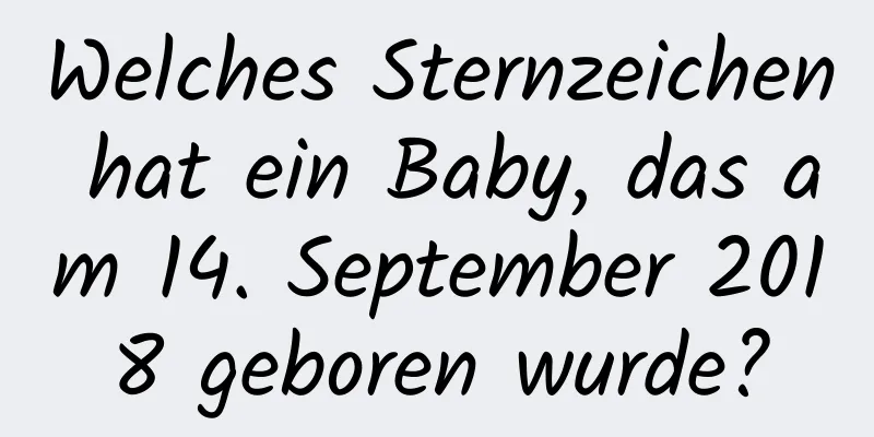 Welches Sternzeichen hat ein Baby, das am 14. September 2018 geboren wurde?