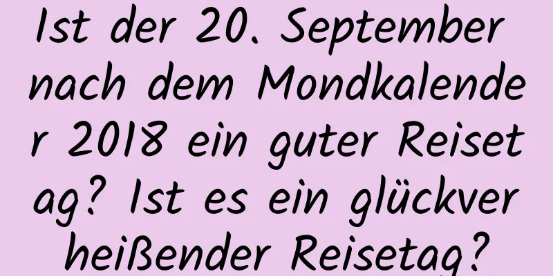 Ist der 20. September nach dem Mondkalender 2018 ein guter Reisetag? Ist es ein glückverheißender Reisetag?