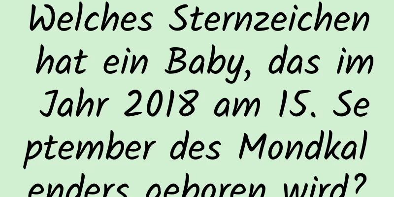 Welches Sternzeichen hat ein Baby, das im Jahr 2018 am 15. September des Mondkalenders geboren wird?