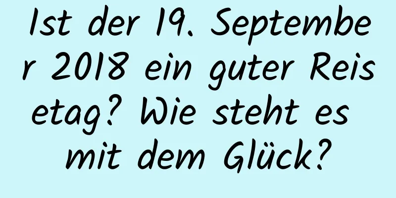 Ist der 19. September 2018 ein guter Reisetag? Wie steht es mit dem Glück?