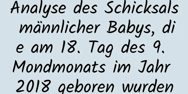 Analyse des Schicksals männlicher Babys, die am 18. Tag des 9. Mondmonats im Jahr 2018 geboren wurden