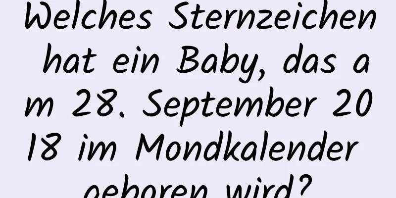 Welches Sternzeichen hat ein Baby, das am 28. September 2018 im Mondkalender geboren wird?