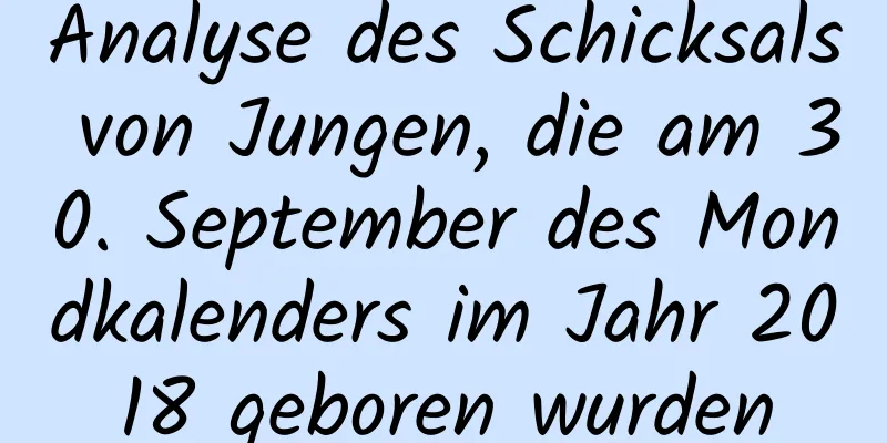 Analyse des Schicksals von Jungen, die am 30. September des Mondkalenders im Jahr 2018 geboren wurden