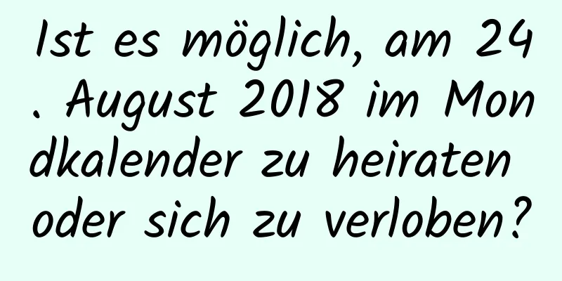 Ist es möglich, am 24. August 2018 im Mondkalender zu heiraten oder sich zu verloben?