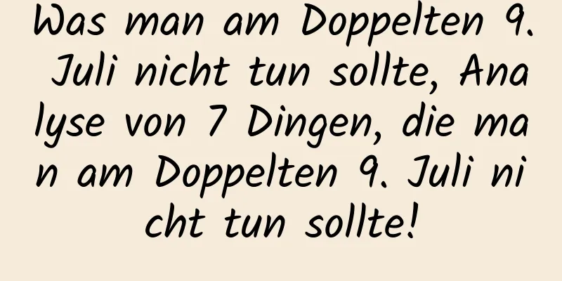 Was man am Doppelten 9. Juli nicht tun sollte, Analyse von 7 Dingen, die man am Doppelten 9. Juli nicht tun sollte!