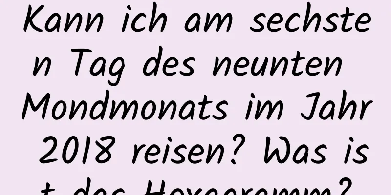 Kann ich am sechsten Tag des neunten Mondmonats im Jahr 2018 reisen? Was ist das Hexagramm?