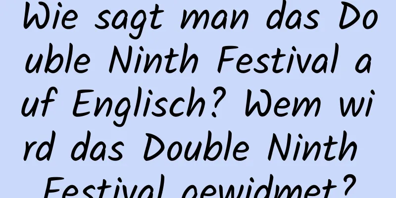 Wie sagt man das Double Ninth Festival auf Englisch? Wem wird das Double Ninth Festival gewidmet?