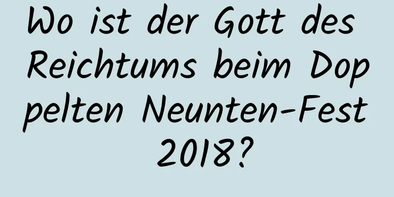 Wo ist der Gott des Reichtums beim Doppelten Neunten-Fest 2018?