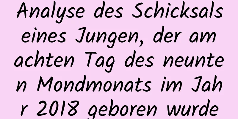 Analyse des Schicksals eines Jungen, der am achten Tag des neunten Mondmonats im Jahr 2018 geboren wurde