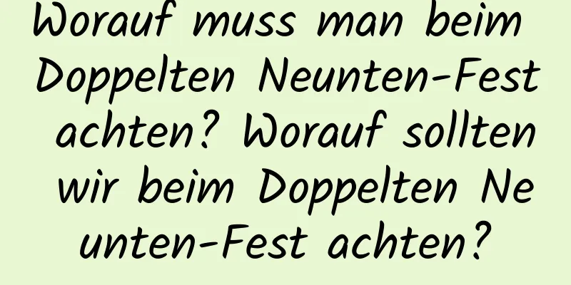 Worauf muss man beim Doppelten Neunten-Fest achten? Worauf sollten wir beim Doppelten Neunten-Fest achten?