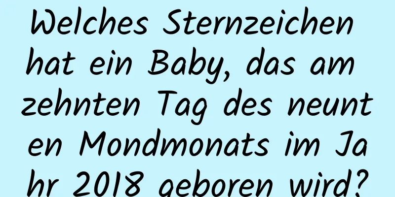 Welches Sternzeichen hat ein Baby, das am zehnten Tag des neunten Mondmonats im Jahr 2018 geboren wird?