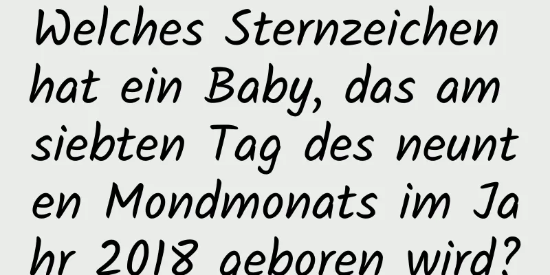 Welches Sternzeichen hat ein Baby, das am siebten Tag des neunten Mondmonats im Jahr 2018 geboren wird?