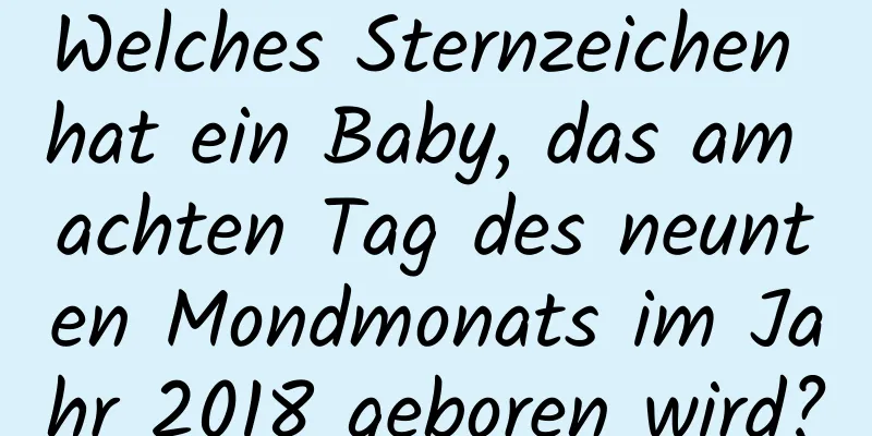 Welches Sternzeichen hat ein Baby, das am achten Tag des neunten Mondmonats im Jahr 2018 geboren wird?