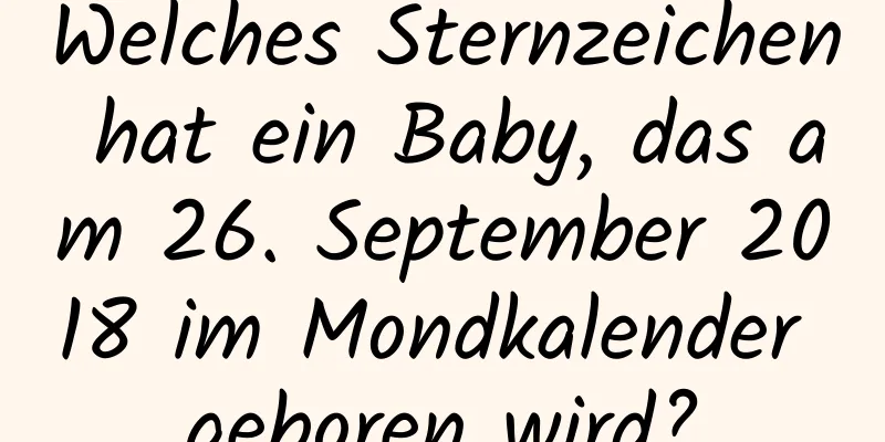 Welches Sternzeichen hat ein Baby, das am 26. September 2018 im Mondkalender geboren wird?