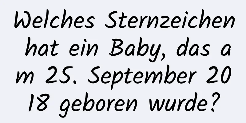 Welches Sternzeichen hat ein Baby, das am 25. September 2018 geboren wurde?