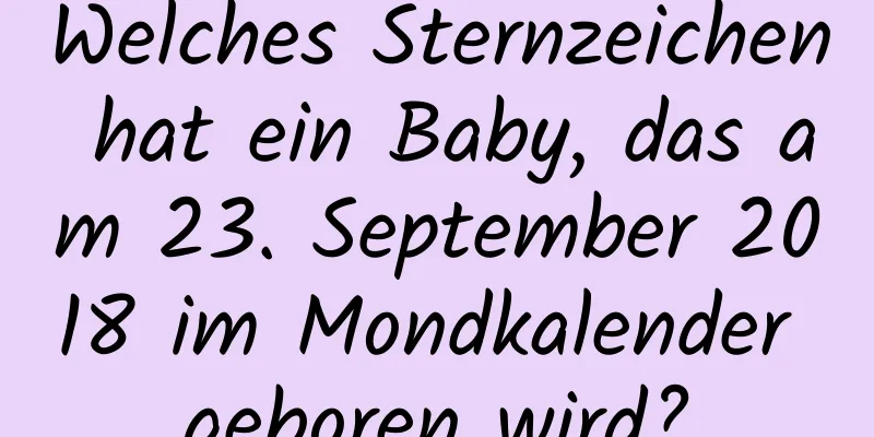 Welches Sternzeichen hat ein Baby, das am 23. September 2018 im Mondkalender geboren wird?