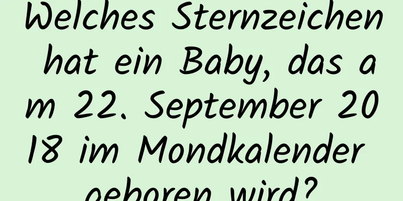 Welches Sternzeichen hat ein Baby, das am 22. September 2018 im Mondkalender geboren wird?