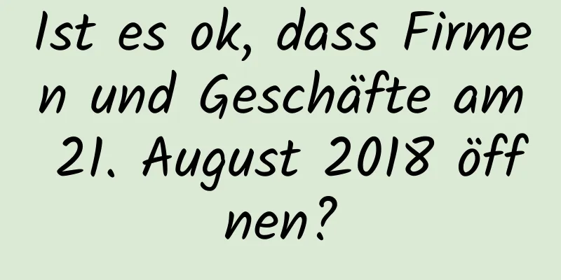 Ist es ok, dass Firmen und Geschäfte am 21. August 2018 öffnen?