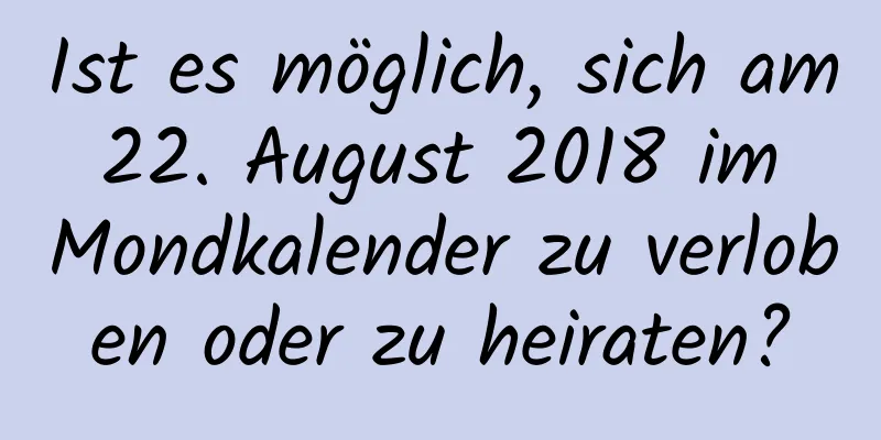 Ist es möglich, sich am 22. August 2018 im Mondkalender zu verloben oder zu heiraten?