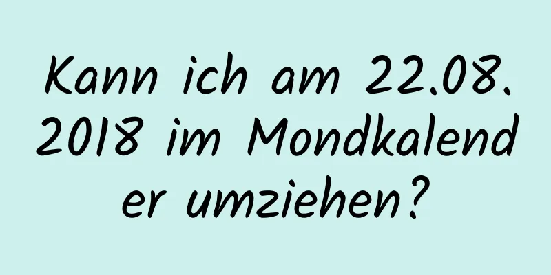 Kann ich am 22.08.2018 im Mondkalender umziehen?