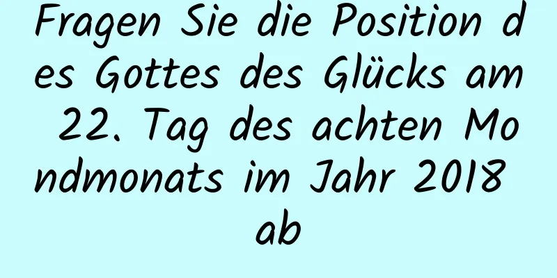 Fragen Sie die Position des Gottes des Glücks am 22. Tag des achten Mondmonats im Jahr 2018 ab