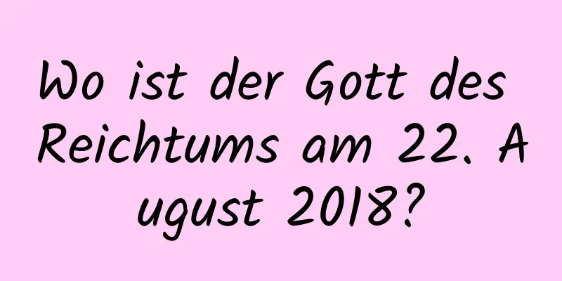 Wo ist der Gott des Reichtums am 22. August 2018?