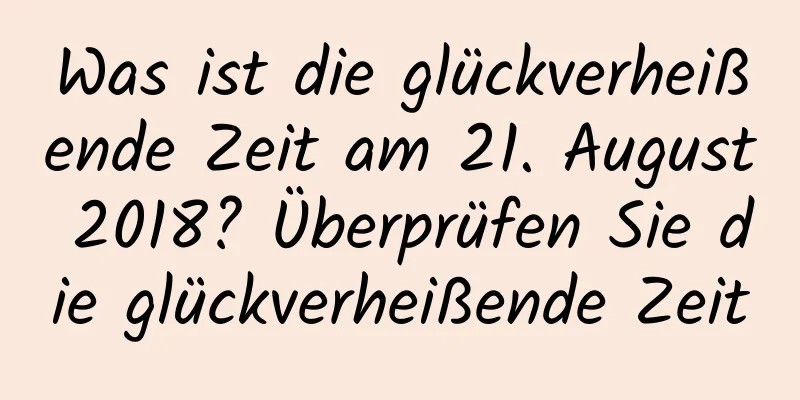 Was ist die glückverheißende Zeit am 21. August 2018? Überprüfen Sie die glückverheißende Zeit