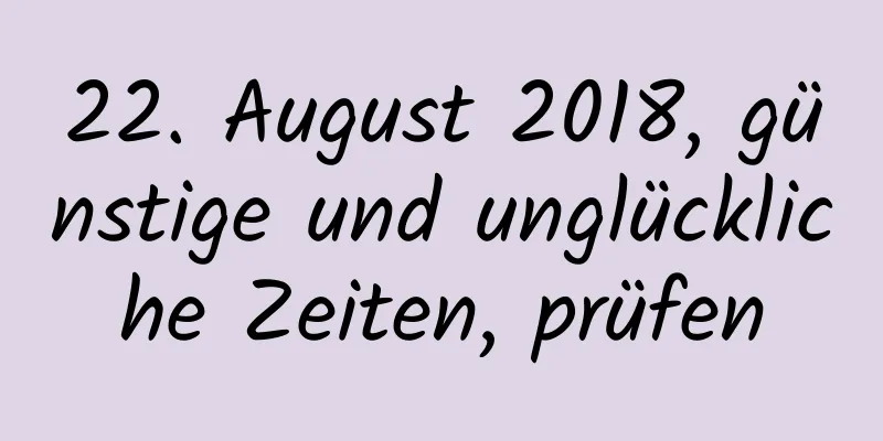 22. August 2018, günstige und unglückliche Zeiten, prüfen