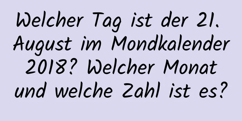 Welcher Tag ist der 21. August im Mondkalender 2018? Welcher Monat und welche Zahl ist es?