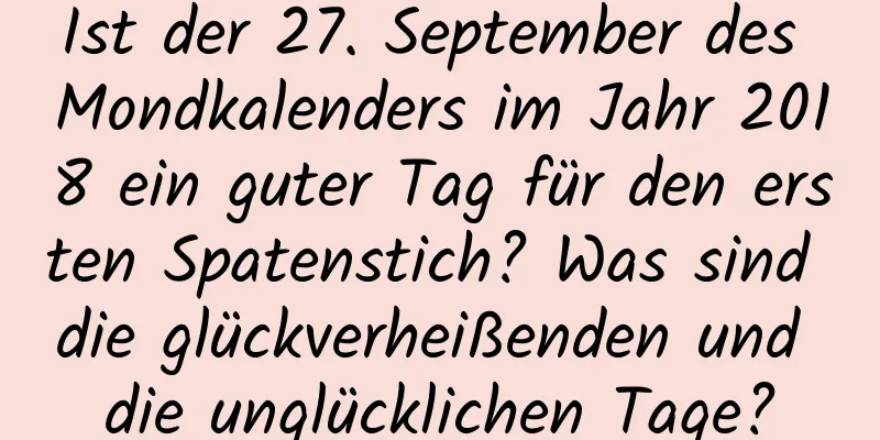 Ist der 27. September des Mondkalenders im Jahr 2018 ein guter Tag für den ersten Spatenstich? Was sind die glückverheißenden und die unglücklichen Tage?