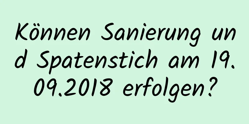 Können Sanierung und Spatenstich am 19.09.2018 erfolgen?