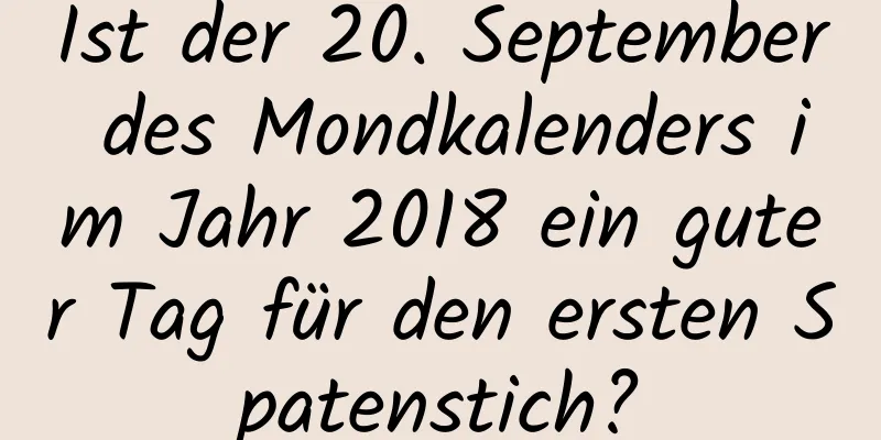 Ist der 20. September des Mondkalenders im Jahr 2018 ein guter Tag für den ersten Spatenstich?