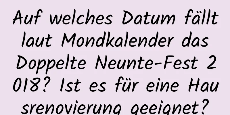 Auf welches Datum fällt laut Mondkalender das Doppelte Neunte-Fest 2018? Ist es für eine Hausrenovierung geeignet?