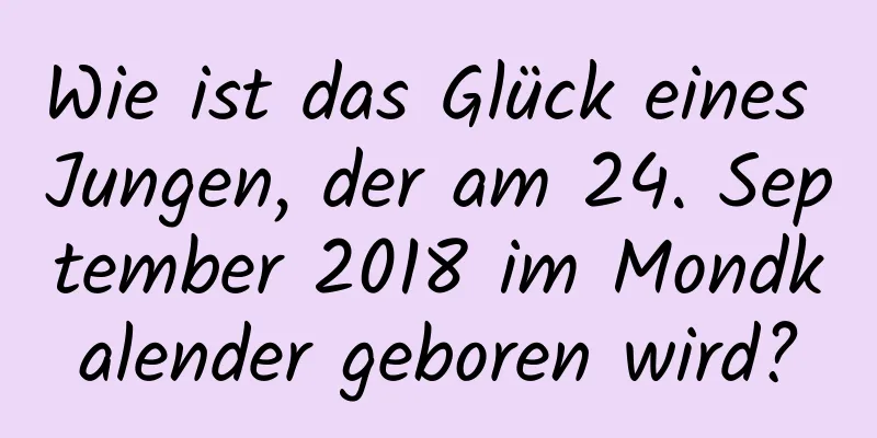 Wie ist das Glück eines Jungen, der am 24. September 2018 im Mondkalender geboren wird?