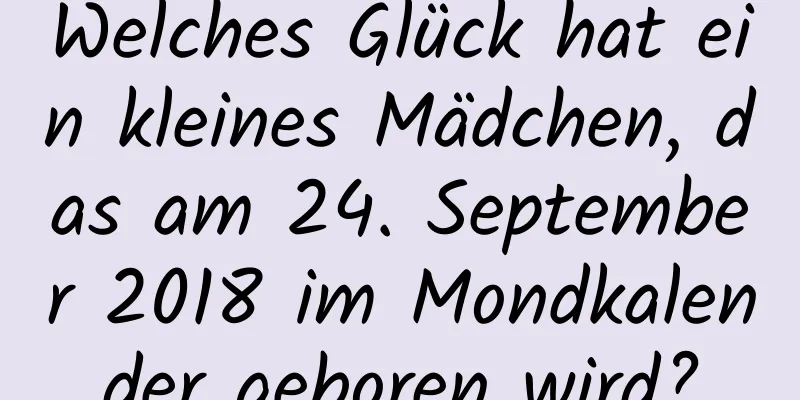 Welches Glück hat ein kleines Mädchen, das am 24. September 2018 im Mondkalender geboren wird?