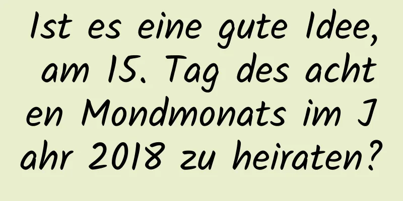 Ist es eine gute Idee, am 15. Tag des achten Mondmonats im Jahr 2018 zu heiraten?