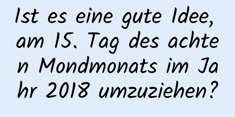 Ist es eine gute Idee, am 15. Tag des achten Mondmonats im Jahr 2018 umzuziehen?