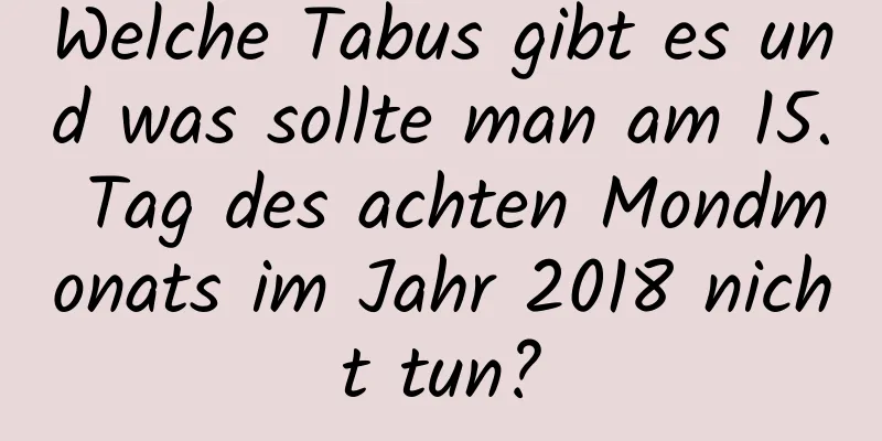 Welche Tabus gibt es und was sollte man am 15. Tag des achten Mondmonats im Jahr 2018 nicht tun?