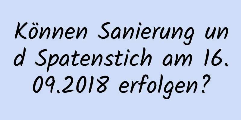 Können Sanierung und Spatenstich am 16.09.2018 erfolgen?