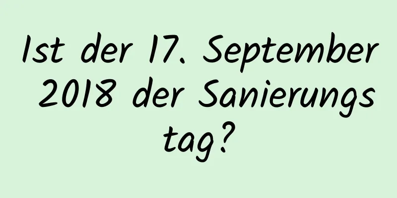 Ist der 17. September 2018 der Sanierungstag?