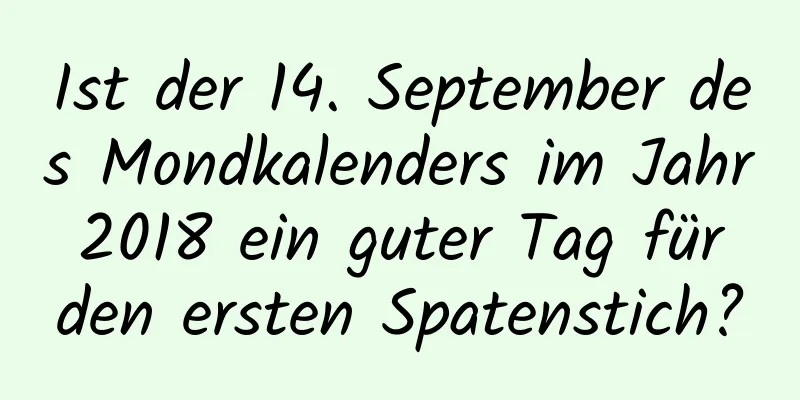 Ist der 14. September des Mondkalenders im Jahr 2018 ein guter Tag für den ersten Spatenstich?