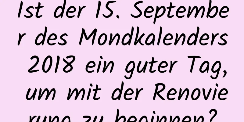 Ist der 15. September des Mondkalenders 2018 ein guter Tag, um mit der Renovierung zu beginnen?