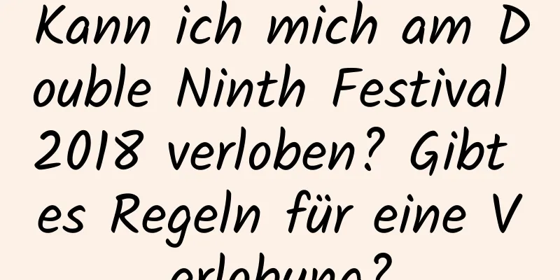 Kann ich mich am Double Ninth Festival 2018 verloben? Gibt es Regeln für eine Verlobung?