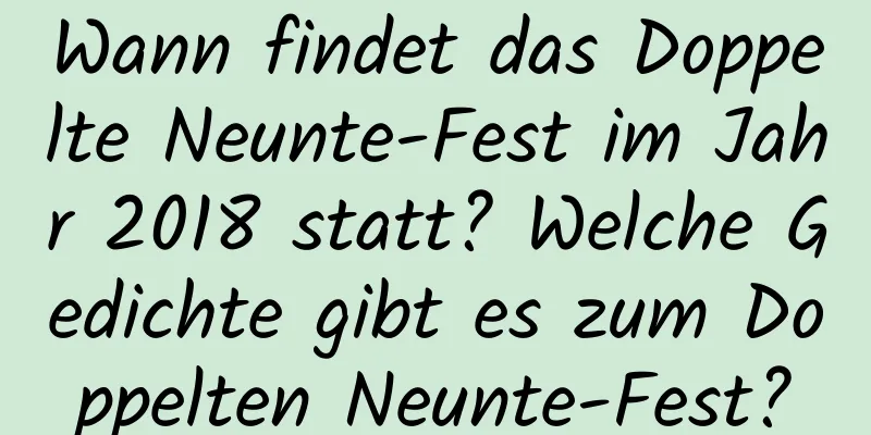 Wann findet das Doppelte Neunte-Fest im Jahr 2018 statt? Welche Gedichte gibt es zum Doppelten Neunte-Fest?