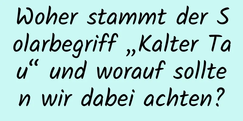 Woher stammt der Solarbegriff „Kalter Tau“ und worauf sollten wir dabei achten?