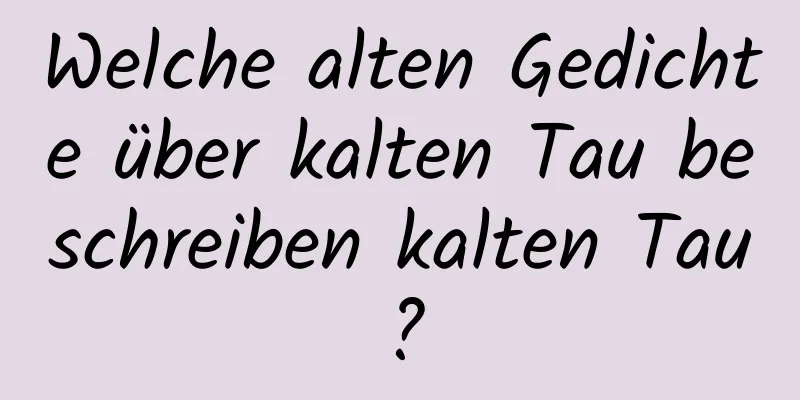 Welche alten Gedichte über kalten Tau beschreiben kalten Tau?