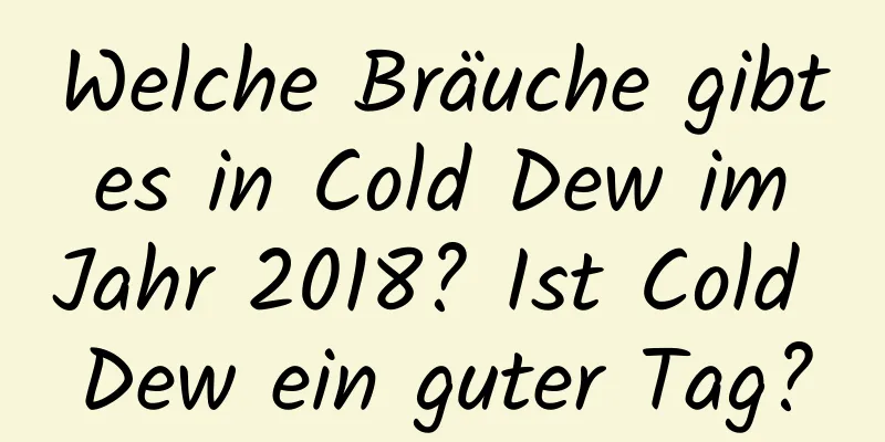 Welche Bräuche gibt es in Cold Dew im Jahr 2018? Ist Cold Dew ein guter Tag?