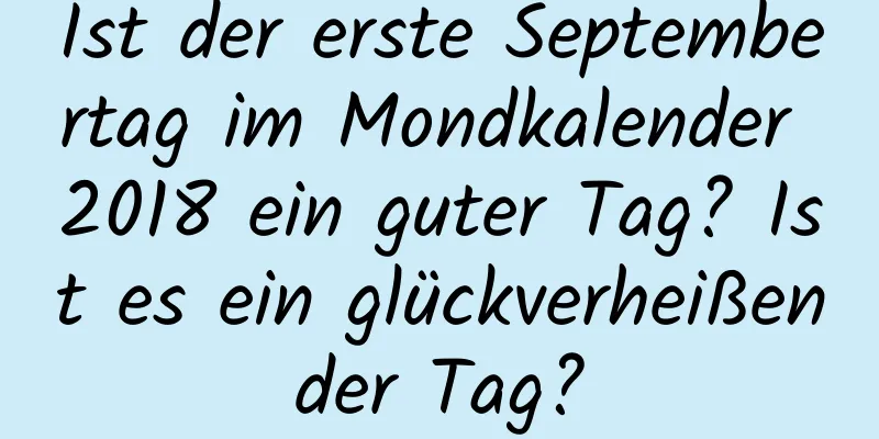 Ist der erste Septembertag im Mondkalender 2018 ein guter Tag? Ist es ein glückverheißender Tag?